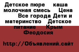 Детское пюре  , каша , молочная смесь  › Цена ­ 15 - Все города Дети и материнство » Детское питание   . Крым,Феодосия